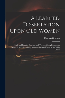 A Learned Dissertation Upon Old Women: Male and... 1013316347 Book Cover