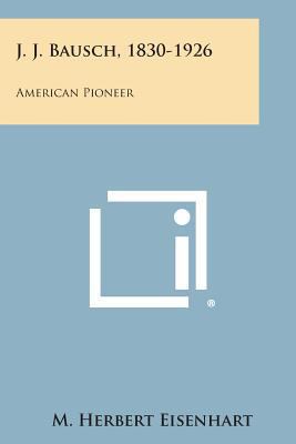 J. J. Bausch, 1830-1926: American Pioneer 1258978539 Book Cover