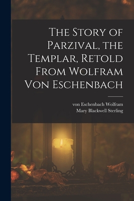 The Story of Parzival, the Templar, Retold From... 1016280912 Book Cover
