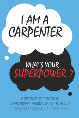 Carpenter : I am a Carpenter, What's Your Superpower ? Unique customized Journal Gift for Carpenter  - Blue Journal , Thoughtful Cool Present for ... notebook): Lined Blank Notebook for Carpenter