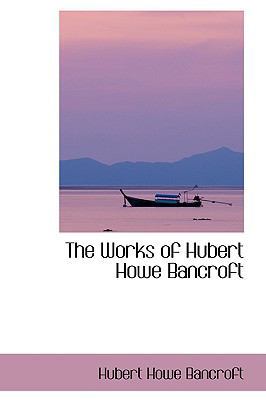 The Works of Hubert Howe Bancroft 0559960700 Book Cover