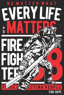 No matter what every life matter firefighter pride protecting people: Proud fireman journal notebook and thanks giving day journal notebook for firefighter B083XR8V1Y Book Cover