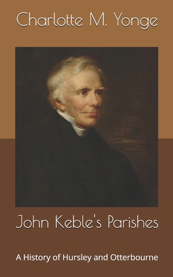 John Keble's Parishes: A History of Hursley and... B086Y39TT5 Book Cover