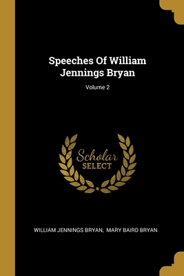 Speeches Of William Jennings Bryan; Volume 2 1012583465 Book Cover