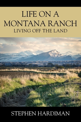 Life On A Montana Ranch: Living Off The Land 1977258085 Book Cover
