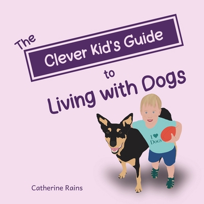 The Clever Kid's Guide to Living with Dogs 0648621561 Book Cover