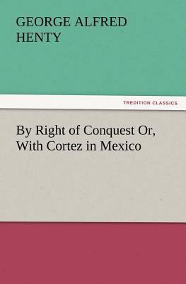 By Right of Conquest Or, with Cortez in Mexico 3847229672 Book Cover