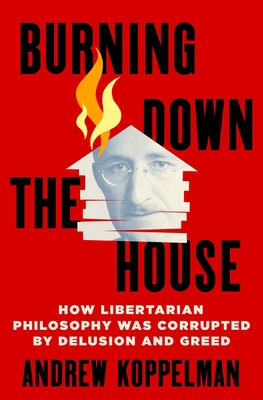 Burning Down the House: How Libertarian Philoso... 1250280133 Book Cover