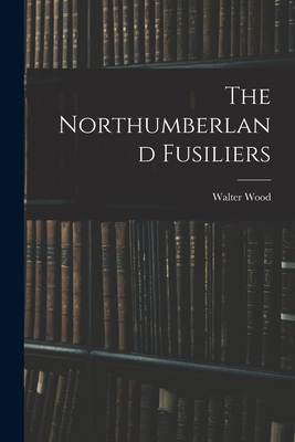 The Northumberland Fusiliers 1016683626 Book Cover