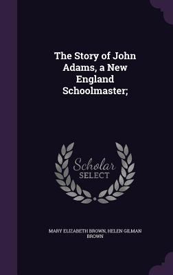 The Story of John Adams, a New England Schoolma... 1347387048 Book Cover