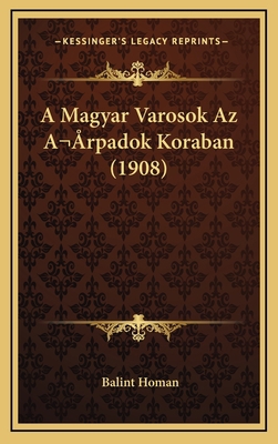 A Magyar Varosok Az A rpadok Koraban (1908) [Hungarian] 1167771095 Book Cover