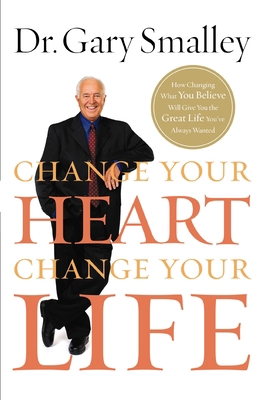 Change Your Heart, Change Your Life: How Changi... 0849929938 Book Cover