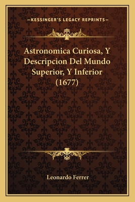 Astronomica Curiosa, Y Descripcion Del Mundo Su... [Spanish] 1166460185 Book Cover