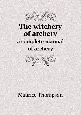 The witchery of archery a complete manual of ar... 5519097305 Book Cover