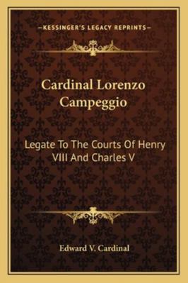 Cardinal Lorenzo Campeggio: Legate To The Court... 1163178144 Book Cover