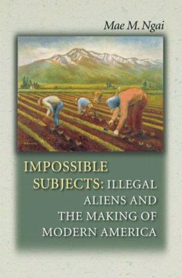 Impossible Subjects: Illegal Aliens and the Mak... 0691124299 Book Cover