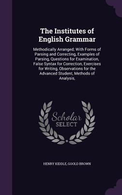 The Institutes of English Grammar: Methodically... 1357835159 Book Cover