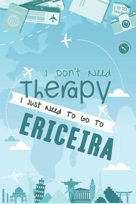 I Don't Need Therapy I Just Need To Go To Ericeira: Ericeira Travel Notebook / Vacation Journal / Diary / LogBook / Hand Lettering Funny Gift Idea For ... Tourists - 6x9 inches 120 Blank Lined Pages