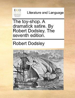 The toy-shop. A dramatick satire. By Robert Dod... 1170389589 Book Cover