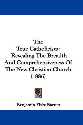 The True Catholicism: Revealing The Breadth And... 1104429330 Book Cover