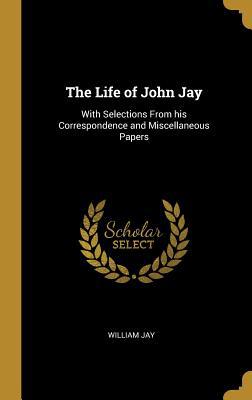 The Life of John Jay: With Selections From his ... 0530750376 Book Cover