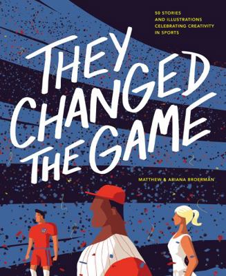They Changed the Game : 50 Stories and Illustrations Celebrating Creativity in Sports