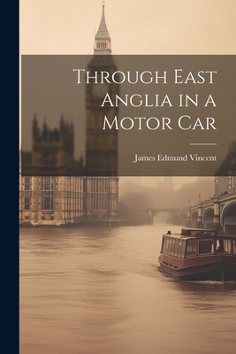 Through East Anglia in a Motor Car 1022693824 Book Cover