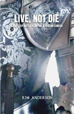 Live, Not Die: A Ten-Step Battle Plan for Defea... 1535330821 Book Cover