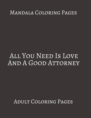 Mandala Coloring Pages All You Need Is Love And Good Attorney: Adult Coloring books. Stress Relieving Coloring Pages. Gifts For Lawyer. B088B8MK7N Book Cover