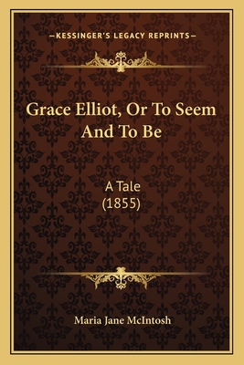 Grace Elliot, Or To Seem And To Be: A Tale (1855) 116466039X Book Cover