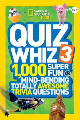 National Geographic Kids Quiz Whiz 3 : 1,000 Super Fun Mind-Bending Totally Awesome Trivia Questions