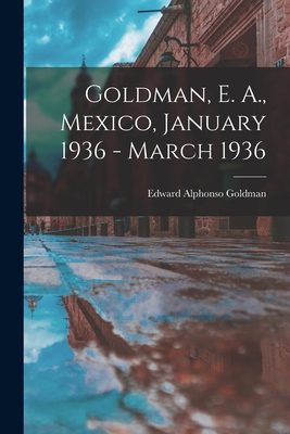 Goldman, E. A., Mexico, January 1936 - March 1936 1014848938 Book Cover