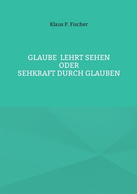 Glaube lehrt Sehen: Oder Sehkraft durch Glauben [German] 3759775225 Book Cover