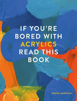 If You're Bored with Acrylics, Read This Book 1781576475 Book Cover