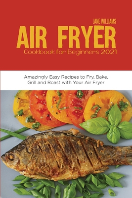 Air Fryer Cookbook for Beginners 2021: Amazingl... 1914220390 Book Cover
