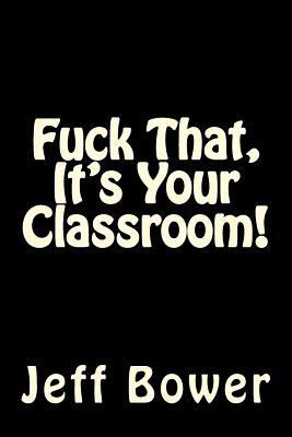 Fuck That, It's Your Classroom! 150026637X Book Cover