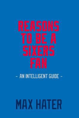 Reasons to Be a Sixers Fan: A Funny, Blank Book, Gag Gift for Philadelphia Sixers Fans; Or a Great Coffee Table Addition for All Philadelphia Sixers Haters! 1979668396 Book Cover