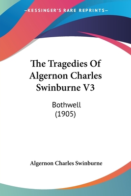 The Tragedies Of Algernon Charles Swinburne V3:... 0548729824 Book Cover