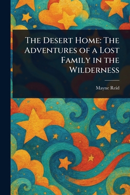 The Desert Home: The Adventures of a Lost Famil... 1023022745 Book Cover