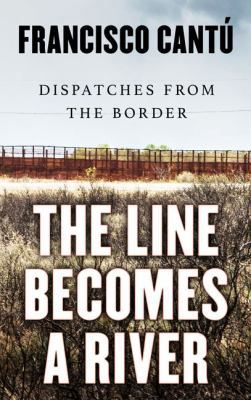 The Line Becomes a River: Dispatches from the B... [Large Print] 1432852329 Book Cover