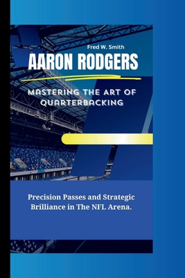 Aaron Rodgers: Mastering The Art of Quarterback... B0CRS3WHT8 Book Cover