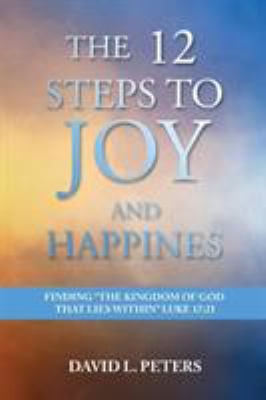 The 12 Steps to Joy and Happiness: Finding the ... 1948928094 Book Cover