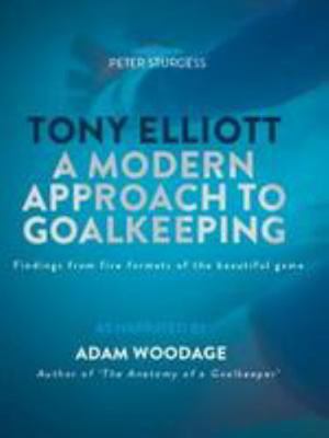 Tony Elliott: A Modern Approach to Goalkeeping 0993516580 Book Cover