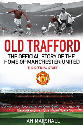 Old Trafford: The Official Story of the Home of... 1849831017 Book Cover