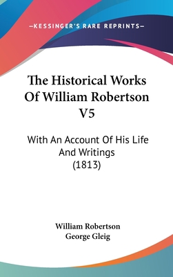 The Historical Works Of William Robertson V5: W... 1437421105 Book Cover