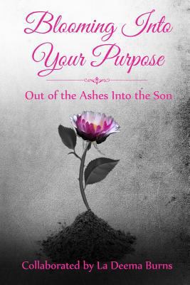 Blooming Into Your Purpose: Out of the Ashes In... 1945117605 Book Cover