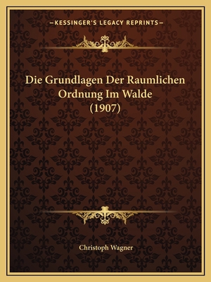 Die Grundlagen Der Raumlichen Ordnung Im Walde ... [German] 116844490X Book Cover