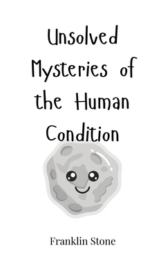 Unsolved Mysteries of the Human Condition 1805660608 Book Cover
