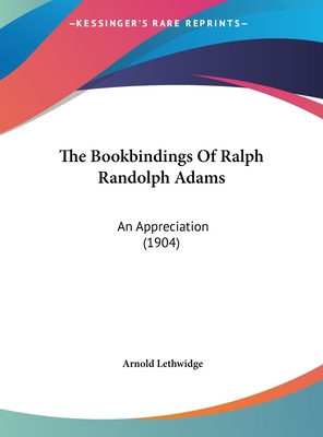 The Bookbindings of Ralph Randolph Adams: An Ap... 1161740058 Book Cover