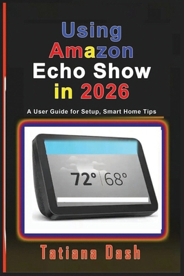 Using Amazon Echo Show in 2026: A User Guide fo... B0GPVJKN3V Book Cover